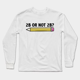 Funny Teacher for Art School 2B OR NOT 2B To Be Or Not To Be Long Sleeve T-Shirt